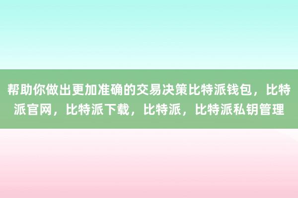 帮助你做出更加准确的交易决策比特派钱包，比特派官网，比特派下载，比特派，比特派私钥管理