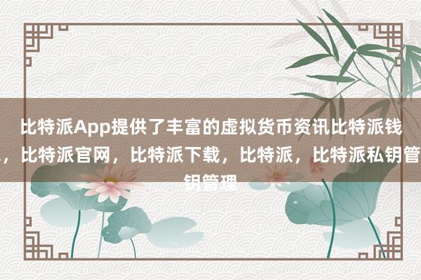 比特派App提供了丰富的虚拟货币资讯比特派钱包，比特派官网，比特派下载，比特派，比特派私钥管理