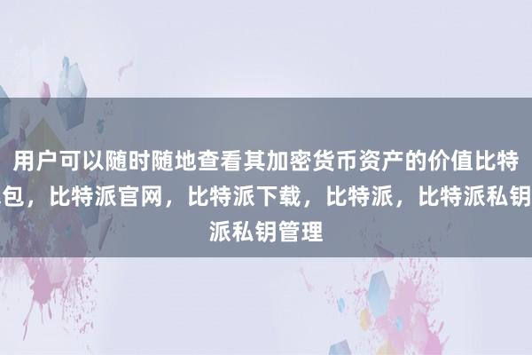 用户可以随时随地查看其加密货币资产的价值比特派钱包，比特派官网，比特派下载，比特派，比特派私钥管理