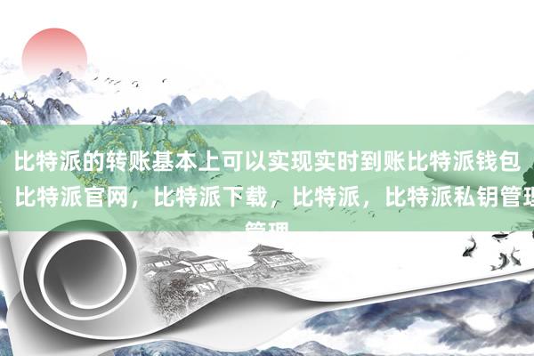 比特派的转账基本上可以实现实时到账比特派钱包，比特派官网，比特派下载，比特派，比特派私钥管理