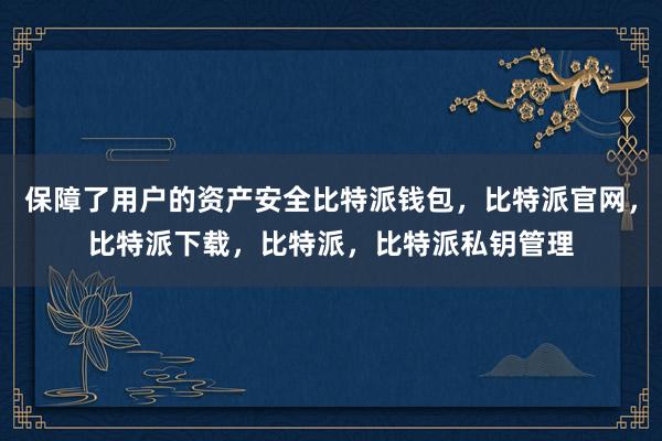 保障了用户的资产安全比特派钱包，比特派官网，比特派下载，比特派，比特派私钥管理