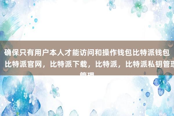 确保只有用户本人才能访问和操作钱包比特派钱包，比特派官网，比特派下载，比特派，比特派私钥管理