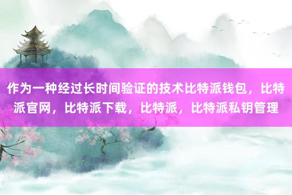 作为一种经过长时间验证的技术比特派钱包，比特派官网，比特派下载，比特派，比特派私钥管理