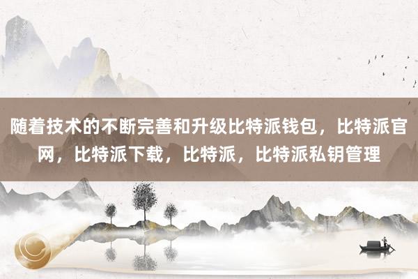 随着技术的不断完善和升级比特派钱包，比特派官网，比特派下载，比特派，比特派私钥管理