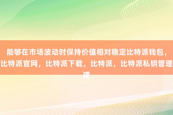 能够在市场波动时保持价值相对稳定比特派钱包，比特派官网，比特派下载，比特派，比特派私钥管理