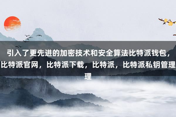 引入了更先进的加密技术和安全算法比特派钱包，比特派官网，比特派下载，比特派，比特派私钥管理