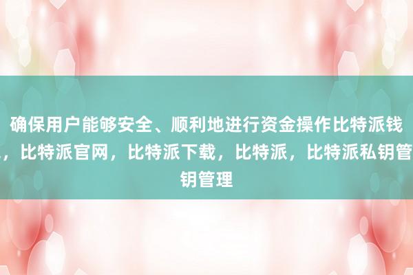 确保用户能够安全、顺利地进行资金操作比特派钱包，比特派官网，比特派下载，比特派，比特派私钥管理