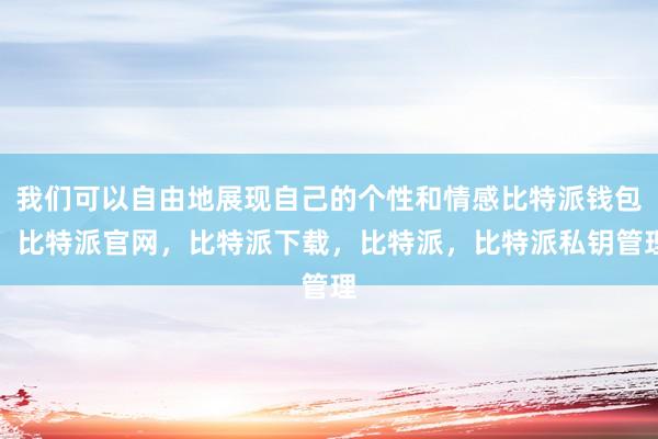 我们可以自由地展现自己的个性和情感比特派钱包，比特派官网，比特派下载，比特派，比特派私钥管理