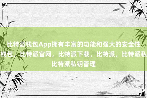 比特派钱包App拥有丰富的功能和强大的安全性比特派钱包，比特派官网，比特派下载，比特派，比特派私钥管理