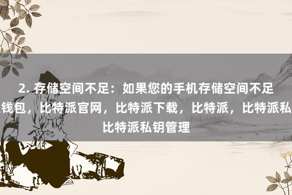 2. 存储空间不足：如果您的手机存储空间不足比特派钱包，比特派官网，比特派下载，比特派，比特派私钥管理