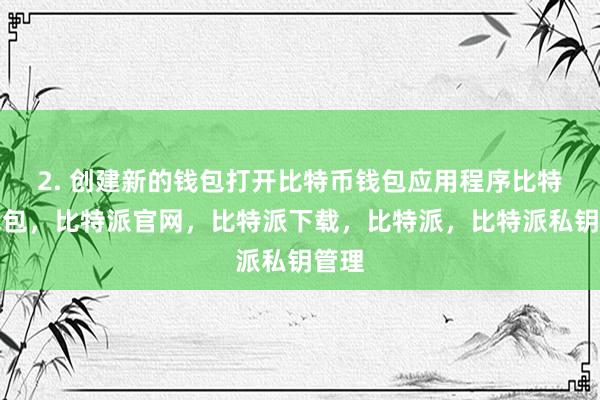 2. 创建新的钱包打开比特币钱包应用程序比特派钱包，比特派官网，比特派下载，比特派，比特派私钥管理