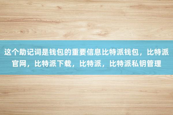 这个助记词是钱包的重要信息比特派钱包，比特派官网，比特派下载，比特派，比特派私钥管理