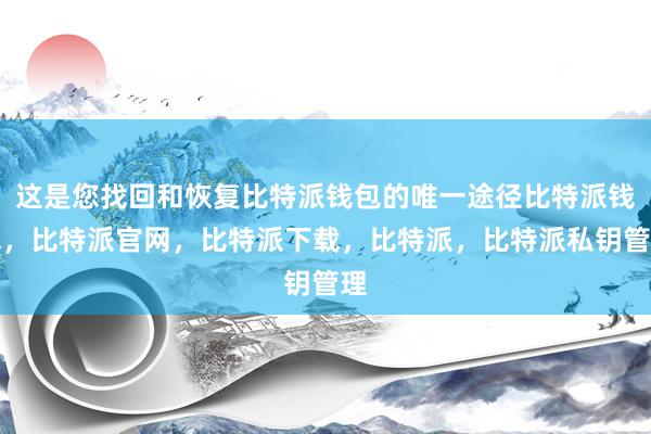 这是您找回和恢复比特派钱包的唯一途径比特派钱包，比特派官网，比特派下载，比特派，比特派私钥管理