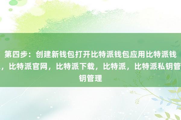 第四步：创建新钱包打开比特派钱包应用比特派钱包，比特派官网，比特派下载，比特派，比特派私钥管理