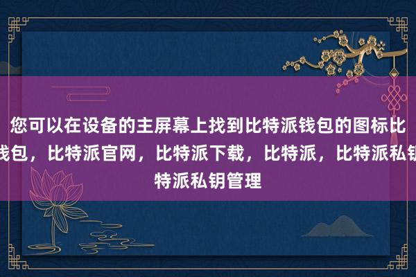 您可以在设备的主屏幕上找到比特派钱包的图标比特派钱包，比特派官网，比特派下载，比特派，比特派私钥管理