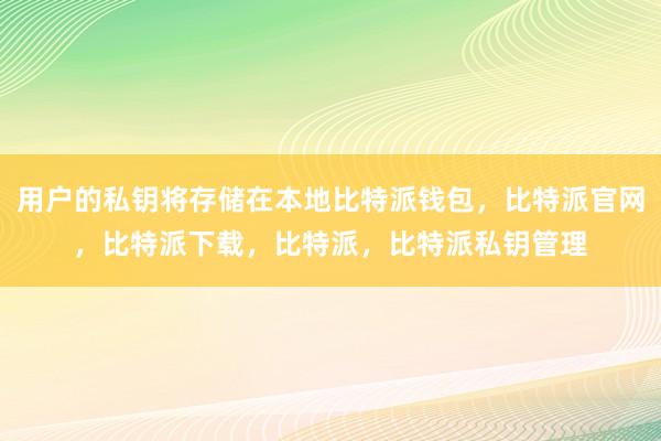 用户的私钥将存储在本地比特派钱包，比特派官网，比特派下载，比特派，比特派私钥管理