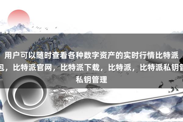 用户可以随时查看各种数字资产的实时行情比特派钱包，比特派官网，比特派下载，比特派，比特派私钥管理