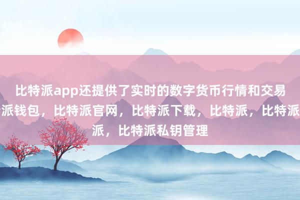 比特派app还提供了实时的数字货币行情和交易服务比特派钱包，比特派官网，比特派下载，比特派，比特派私钥管理