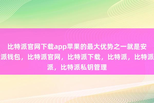 比特派官网下载app苹果的最大优势之一就是安全性比特派钱包，比特派官网，比特派下载，比特派，比特派私钥管理