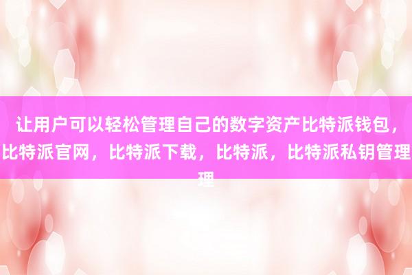 让用户可以轻松管理自己的数字资产比特派钱包，比特派官网，比特派下载，比特派，比特派私钥管理