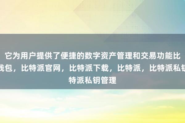 它为用户提供了便捷的数字资产管理和交易功能比特派钱包，比特派官网，比特派下载，比特派，比特派私钥管理