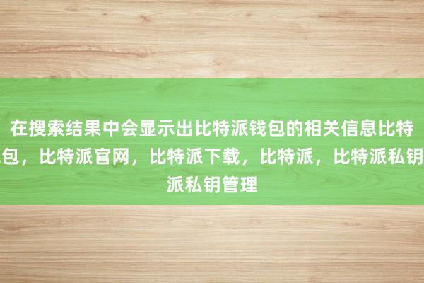 在搜索结果中会显示出比特派钱包的相关信息比特派钱包，比特派官网，比特派下载，比特派，比特派私钥管理