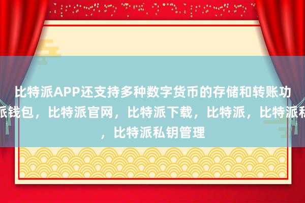 比特派APP还支持多种数字货币的存储和转账功能比特派钱包，比特派官网，比特派下载，比特派，比特派私钥管理