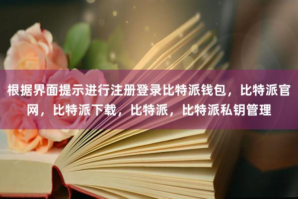 根据界面提示进行注册登录比特派钱包，比特派官网，比特派下载，比特派，比特派私钥管理