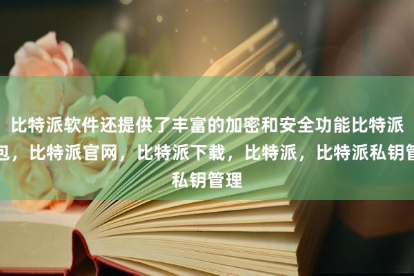 比特派软件还提供了丰富的加密和安全功能比特派钱包，比特派官网，比特派下载，比特派，比特派私钥管理