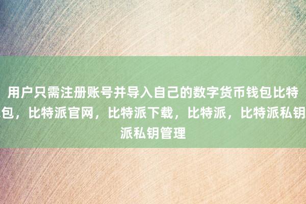 用户只需注册账号并导入自己的数字货币钱包比特派钱包，比特派官网，比特派下载，比特派，比特派私钥管理