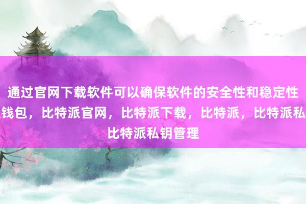 通过官网下载软件可以确保软件的安全性和稳定性比特派钱包，比特派官网，比特派下载，比特派，比特派私钥管理