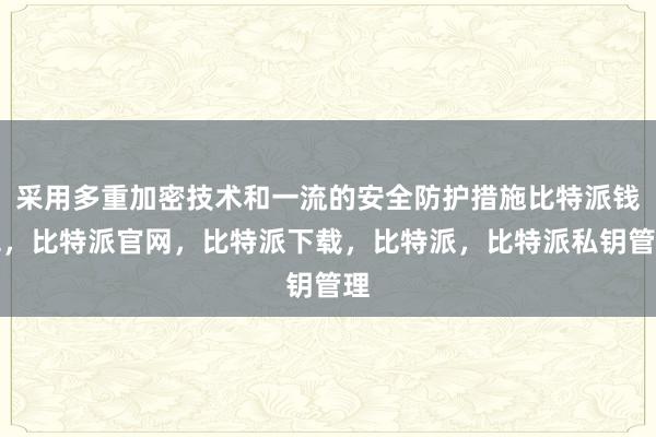 采用多重加密技术和一流的安全防护措施比特派钱包，比特派官网，比特派下载，比特派，比特派私钥管理