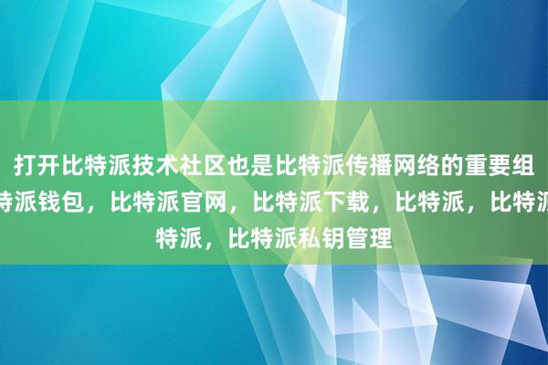 打开比特派技术社区也是比特派传播网络的重要组成部分比特派钱包，比特派官网，比特派下载，比特派，比特派私钥管理