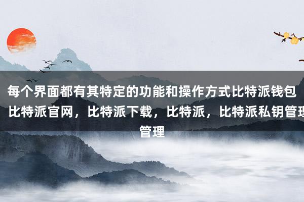 每个界面都有其特定的功能和操作方式比特派钱包，比特派官网，比特派下载，比特派，比特派私钥管理