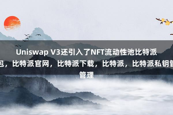 Uniswap V3还引入了NFT流动性池比特派钱包，比特派官网，比特派下载，比特派，比特派私钥管理