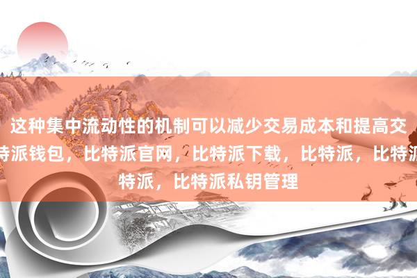 这种集中流动性的机制可以减少交易成本和提高交易效率比特派钱包，比特派官网，比特派下载，比特派，比特派私钥管理