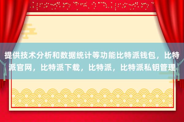 提供技术分析和数据统计等功能比特派钱包，比特派官网，比特派下载，比特派，比特派私钥管理