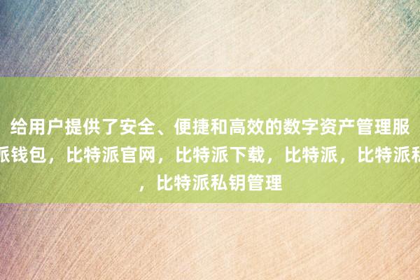 给用户提供了安全、便捷和高效的数字资产管理服务比特派钱包，比特派官网，比特派下载，比特派，比特派私钥管理