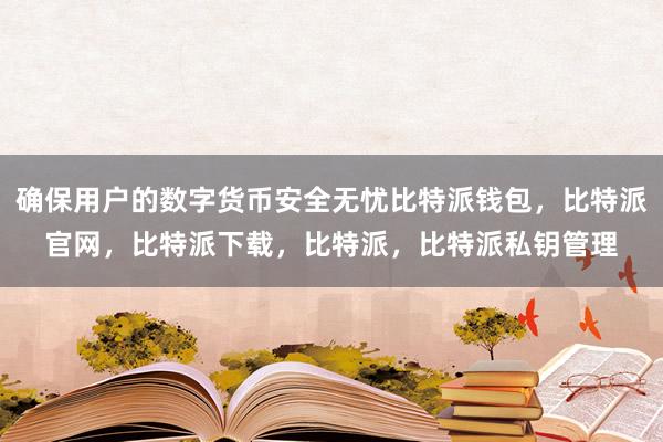 确保用户的数字货币安全无忧比特派钱包，比特派官网，比特派下载，比特派，比特派私钥管理