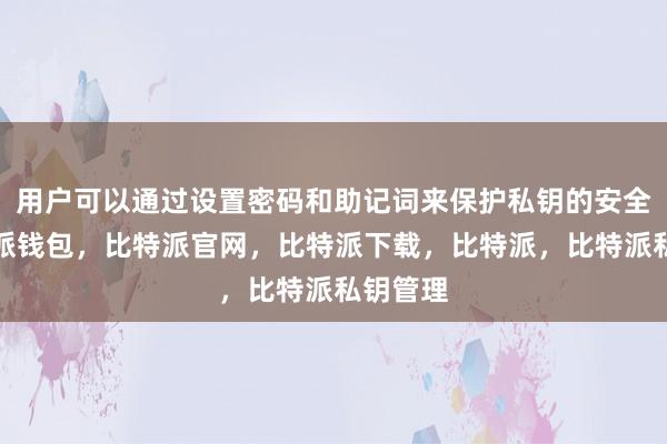 用户可以通过设置密码和助记词来保护私钥的安全性比特派钱包，比特派官网，比特派下载，比特派，比特派私钥管理