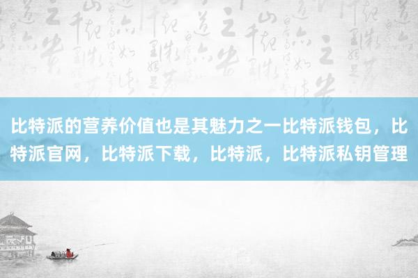 比特派的营养价值也是其魅力之一比特派钱包，比特派官网，比特派下载，比特派，比特派私钥管理