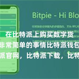 在比特派上购买数字货币是一件非常简单的事情比特派钱包，比特派官网，比特派下载，比特派，比特派私钥管理