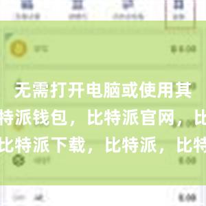 无需打开电脑或使用其他设备比特派钱包，比特派官网，比特派下载，比特派，比特派私钥管理