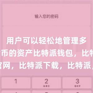 用户可以轻松地管理多种数字货币的资产比特派钱包，比特派官网，比特派下载，比特派，比特派私钥管理