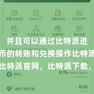 并且可以通过比特派进行数字货币的转账和兑换操作比特派钱包，比特派官网，比特派下载，比特派，比特派私钥管理