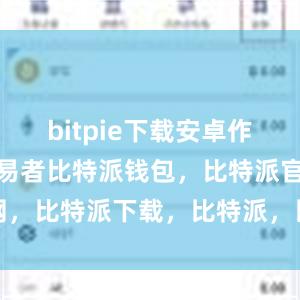 bitpie下载安卓作为比特币交易者比特派钱包，比特派官网，比特派下载，比特派，比特派私钥管理