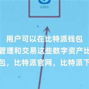 用户可以在比特派钱包中方便地管理和交易这些数字资产比特派钱包，比特派官网，比特派下载，比特派，比特派私钥管理