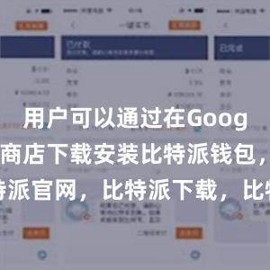 用户可以通过在Google Play商店下载安装比特派钱包，比特派官网，比特派下载，比特派，比特派私钥管理