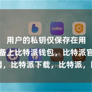 用户的私钥仅保存在用户本地设备上比特派钱包，比特派官网，比特派下载，比特派，比特派私钥管理