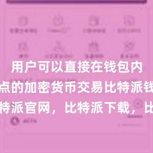 用户可以直接在钱包内进行点对点的加密货币交易比特派钱包，比特派官网，比特派下载，比特派，比特派私钥管理